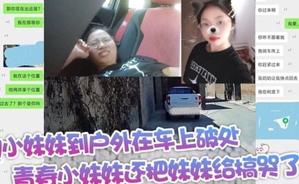 约小妹妹到户外在车上破处青春小妹妹还把妹妹给搞哭了