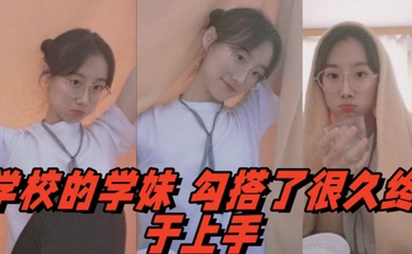 学校的学妹勾搭了很久终于上手