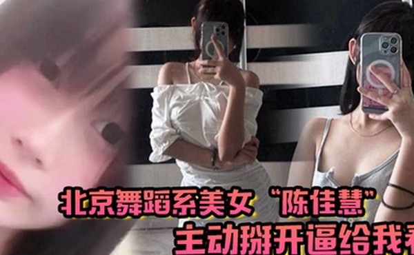北京舞蹈系美女陈佳慧主动掰开逼给我看在床上被干到嗷嗷乱叫