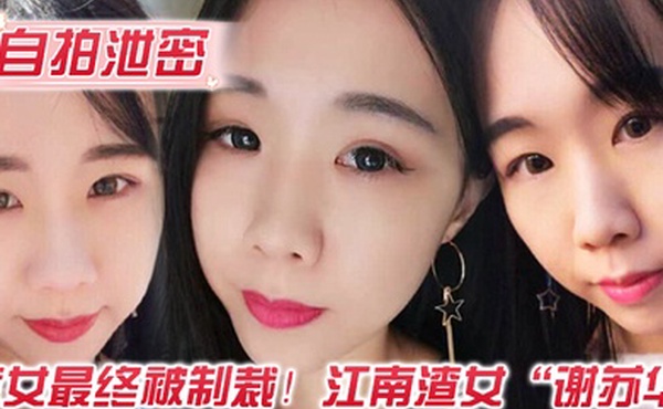 自拍泄密渣女最终被制裁江南渣女谢苏华无缝衔接被前任怒曝热恋期性爱自拍