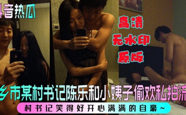 抖音热瓜新乡市某村书记陈乐和小姨子偷欢私拍流程村书记笑得好开心满满的自豪