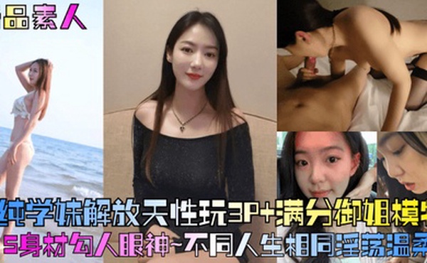 精品素人满分御姐模特S身材勾人眼神清纯学妹解放天性玩3P不同人生相同淫荡温柔乡