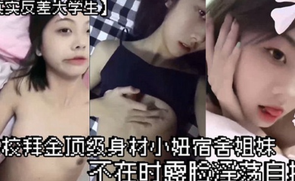 真实反差大学生土豪重金定制艺校拜金顶级身材小妞宿舍姐妹不在时露脸淫荡自拍揉奶揉穴吐舌模仿被干高潮脸