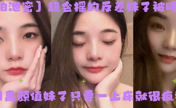 自拍泄密超会摇的反差妹子被曝光福州高颜值妹子只要一上床就很疯狂上位主动摇臀很激烈