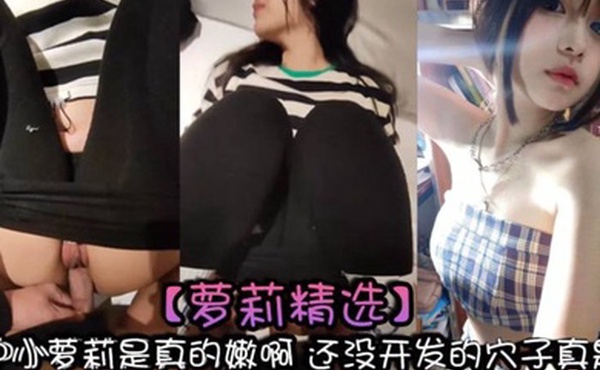 萝莉精选高中小萝莉是真的嫩啊还没开发的穴子真是爽