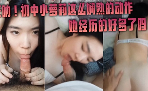 天呐初中小萝莉这么娴熟的动作她经历的好多了吗