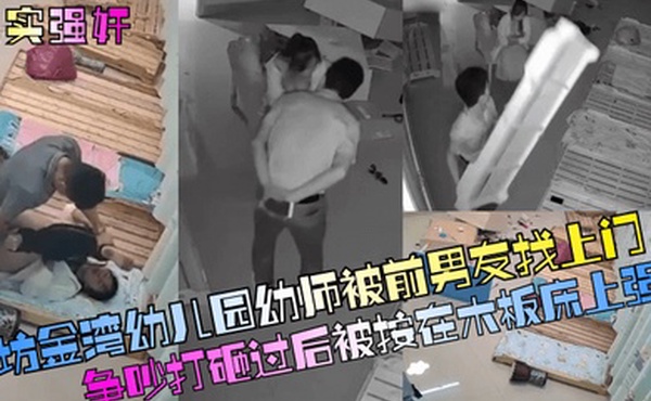 真实强奸廊坊金湾幼儿园幼师被前男友找上门争吵打砸过后被按在木板床上强奸