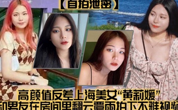 自拍泄密高颜值反差上海美女黄莉媛和男友在房间里翻云覆雨拍下不雅视频没想到居然不慎外流了