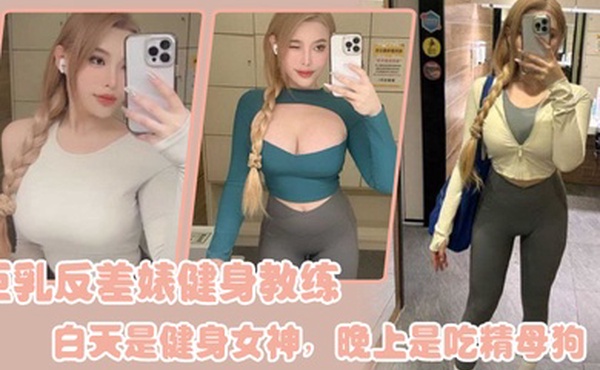 巨乳反差婊健身教练白天是健身女神晚上是吃精母狗