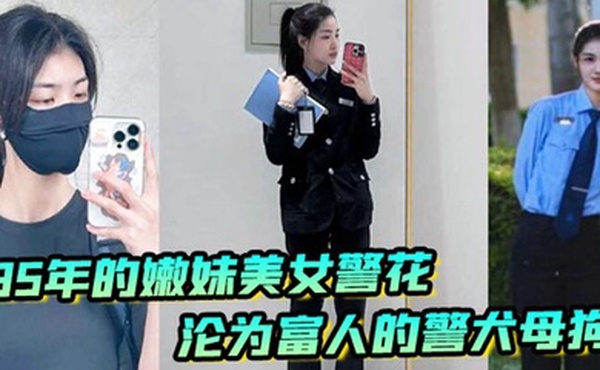 李雨涵最美警花张津瑜接班人95年在岗嫩妹女警被爆出不雅照和视频美女警花沦为富人的