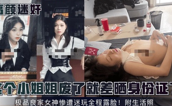 高颜迷奸这个小姐姐废了就差晒身份证了极品良家女神惨遭迷玩全程露脸附生活照