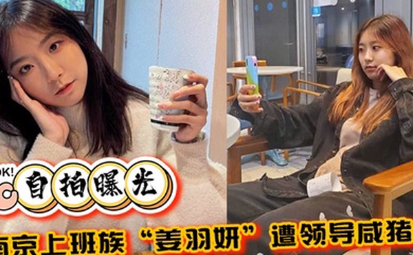 自拍曝光南京上班族姜羽妍遭领导咸猪手选择同归于尽主动约炮最后曝光