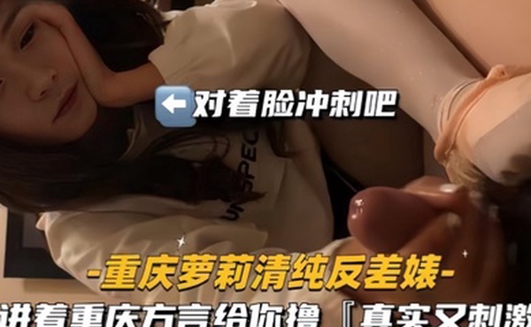 重庆萝莉清纯反差婊讲着重庆方言给你撸真实又刺激高清原版