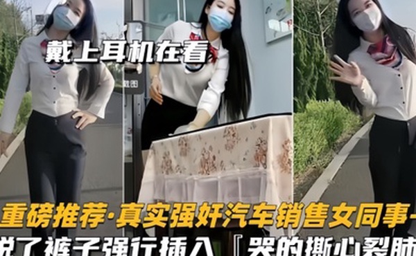 重磅推荐真实强奸汽车销售女同事脱了裤子强行插入拼命反抗哭的撕心裂肺