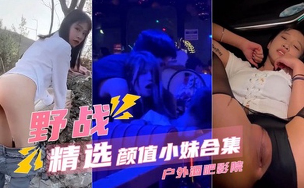 野战精选颜值小妹合集户外酒吧电影院
