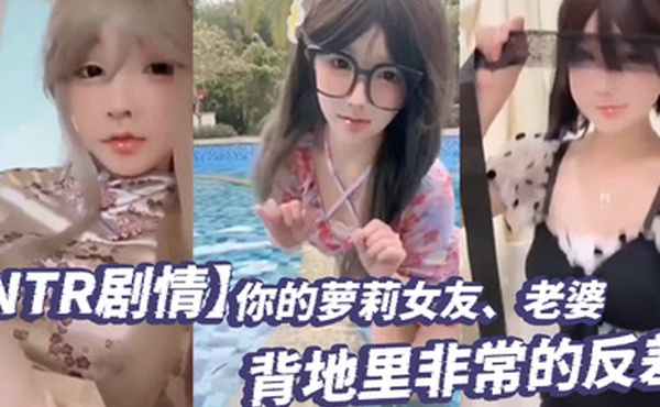 NTR剧情你的萝莉女友老婆背地里非常的反差