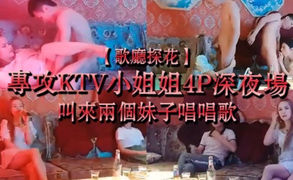 歌厅探花专攻KTV小姐姐4P深夜场叫来两个妹子唱唱歌一起蹲着口交抬腿抽插翘起屁股后入猛操