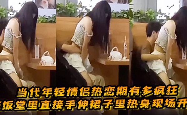 当代年轻情侣热恋期有多疯狂在饭堂里直接手伸裙子里热身现场开啪