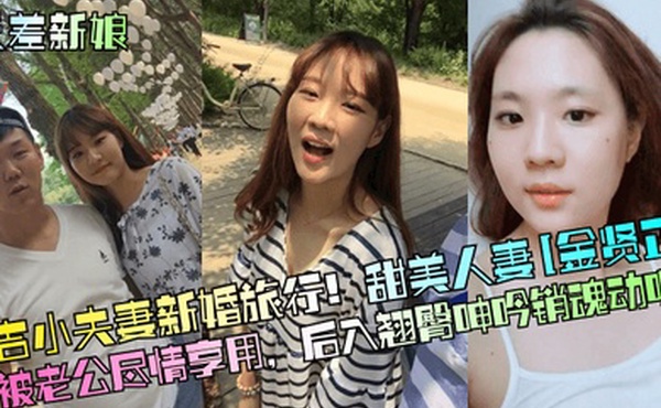 反差新娘延吉小夫妻新婚旅行甜美人妻金贤正被老公尽情享用后入翘臀呻吟销魂动听