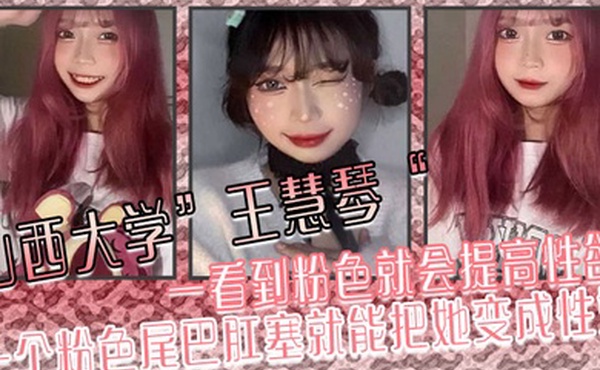 山西大学王慧琴一看到粉色就会提高性欲一个粉色尾巴肛塞就能把她变成性奴