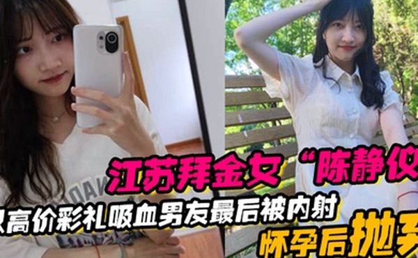 江苏拜金女陈静仪以高价彩礼吸血男友最后被内射怀孕后抛弃