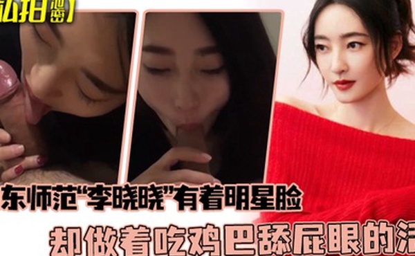 私拍泄密可惜了这张脸了山东师范李晓晓有着明星脸却做着吃鸡巴舔屁眼的活