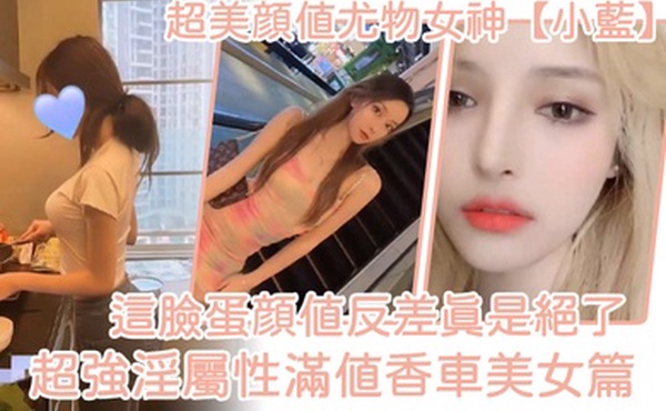 超美颜值尤物女神小蓝这脸蛋颜值反差真是绝了超强淫属性满值香车美女篇