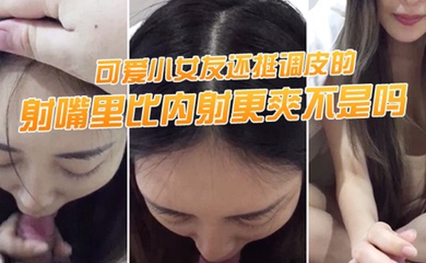 射.嘴里.比内射更爽.不是吗可.爱小女.友还挺调.皮的射完后.龟头最脆.弱了她还.捏捏疼了