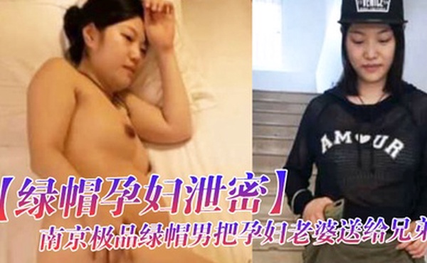绿帽孕妇泄密南京极品绿帽男把孕妇老婆送给兄弟干累了还能喝口奶完整视频流出