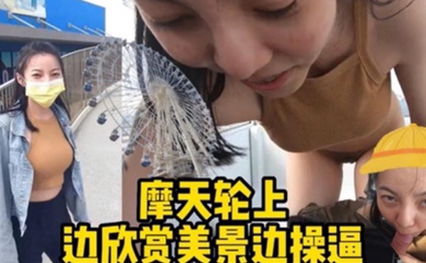 摩天轮野战边欣赏美景边操逼