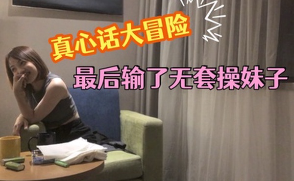 玩真心话大冒险谎称自己是第一次最后输了无套操妹子