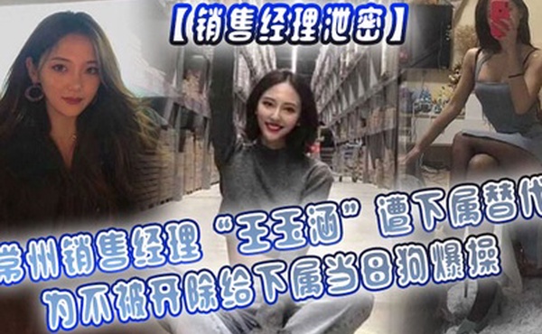 销售经理泄密常州销售经理王玉涵遭下属替代为不被开除给下属当母狗爆操