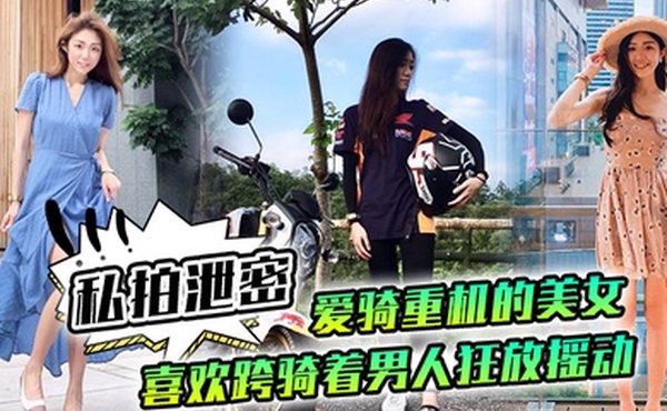 私拍泄密爱骑重机的美女喜欢跨骑着男人狂放摇动不放过老二拔出小穴的每一秒钟