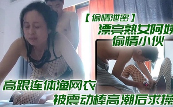 偷情泄密漂亮熟女阿姨偷情小伙_想要想要快点痒痒_啊啊_使劲快操我老公_高跟连体渔网衣被震动棒高潮后求操_表情享受