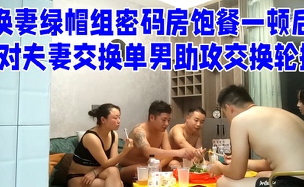 换妻绿帽组密码房饱餐一顿后2对夫妻交换单男助攻交换轮操