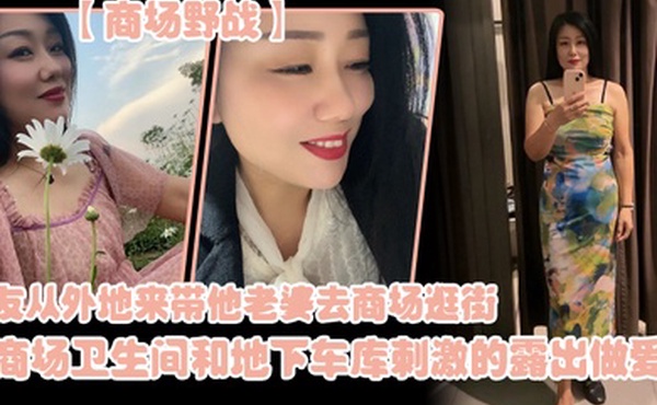 朋.友从外地.来带他老..婆去商.场逛街在商场.卫生间..和地下车库.刺激的露.出做爱