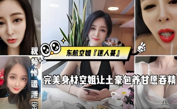 东航空姐迷人蔓完美身材空姐让土豪包养甘愿吞精被金主猛操发出杀猪一般叫声