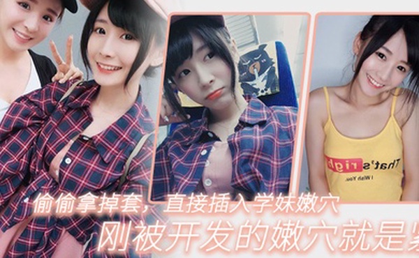 偷.偷拿掉.套直.插入学妹.嫩穴刚被开.发的嫩.穴就.是紧