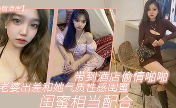 偷情泄密趁老.婆出.差和她气.质性感闺.蜜带.到酒店.偷情啪啪.闺蜜相当.配合0