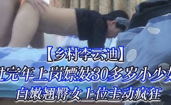 乡村李云迪过完年上岗嫖妓30多岁小少妇家中啪啪白嫩翘臀女上位主动疯狂小伙憋了许久化身打桩机