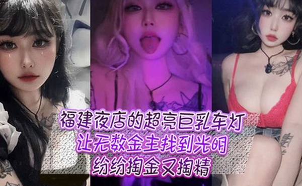 福建夜店的超亮巨乳车灯让无数金主找到光明纷纷掏金又掏精