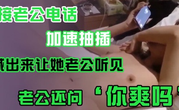 接老.公电话加.速抽插喊出.来让她老.公听.见老公.还问你爽吗爽.啊我感觉.有人听我.被操逼好得.劲呀聊天刺.激