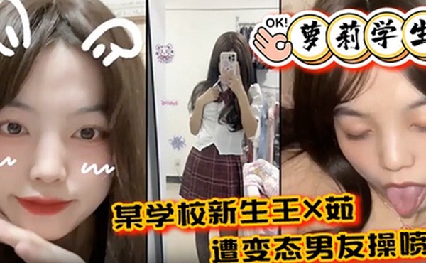 萝莉学生某学校新生王X茹遭变态男友操喷尿水花清晰可见