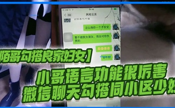 陌哥勾搭良家妇女小哥语言功能很厉害_微信聊天勾搭同小区少妇