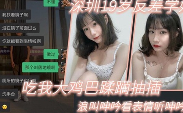 深圳19岁反差学妹吃我大鸡巴蹂躏抽插浪叫呻吟看表情听呻吟