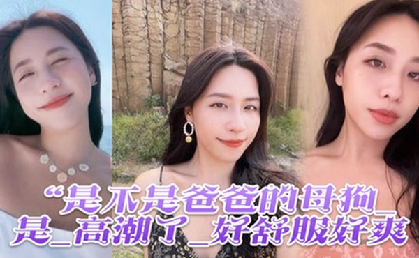 是不是爸爸的母狗_是_高潮了_好舒服好爽鸡吧硬得像钢管猛怼猛插_股浪滚滚_骚叫不停