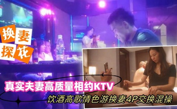 换妻探花真实夫妻高质量相约KTV饮酒高歌情色游戏换妻4P交换混操