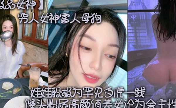 极品女神穷人女神富人母狗硅胶娃娃般极为罕见白虎一线天馒头粉屄高颜值美女沦为金主性奴