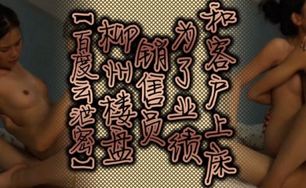 百度云泄密柳州楼盘销售员为了业绩和客户上床