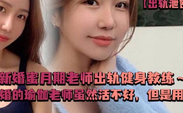 出轨泄密新婚蜜月期老师出轨健身教练新婚的瑜伽老师虽然活不好但是用心